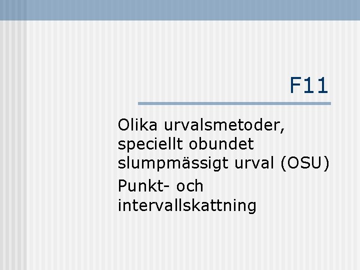 F 11 Olika urvalsmetoder, speciellt obundet slumpmässigt urval (OSU) Punkt- och intervallskattning 