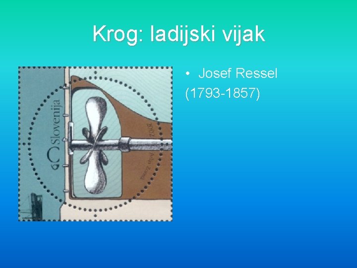 Krog: ladijski vijak • Josef Ressel (1793 -1857) 