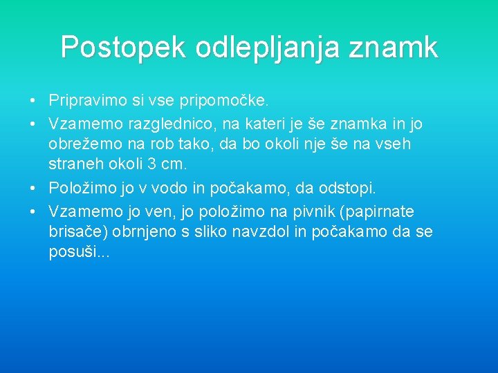 Postopek odlepljanja znamk • Pripravimo si vse pripomočke. • Vzamemo razglednico, na kateri je