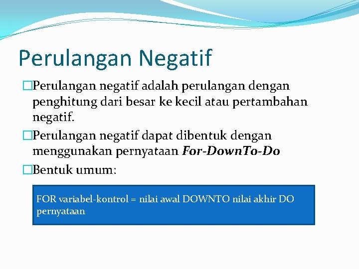 Perulangan Negatif �Perulangan negatif adalah perulangan dengan penghitung dari besar ke kecil atau pertambahan