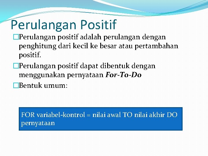 Perulangan Positif �Perulangan positif adalah perulangan dengan penghitung dari kecil ke besar atau pertambahan