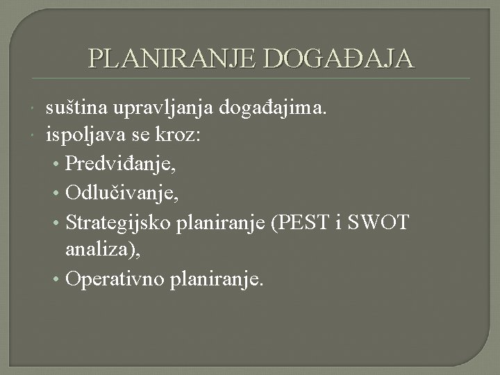 PLANIRANJE DOGAĐAJA suština upravljanja događajima. ispoljava se kroz: • Predviđanje, • Odlučivanje, • Strategijsko PLANIRANJE DOGAĐAJA suština upravljanja događajima. ispoljava se kroz: • Predviđanje, • Odlučivanje, • Strategijsko