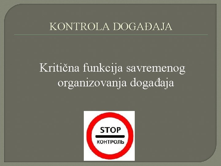 KONTROLA DOGAĐAJA Kritična funkcija savremenog organizovanja događaja KONTROLA DOGAĐAJA Kritična funkcija savremenog organizovanja događaja