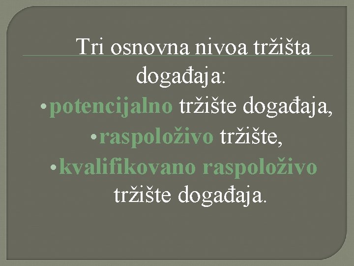 Tri osnovna nivoa tržišta događaja: • potencijalno tržište događaja, • raspoloživo tržište, • kvalifikovano Tri osnovna nivoa tržišta događaja: • potencijalno tržište događaja, • raspoloživo tržište, • kvalifikovano