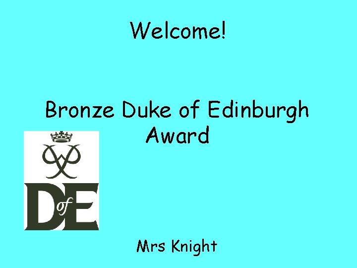 Welcome! Bronze Duke of Edinburgh Award Mrs Knight 