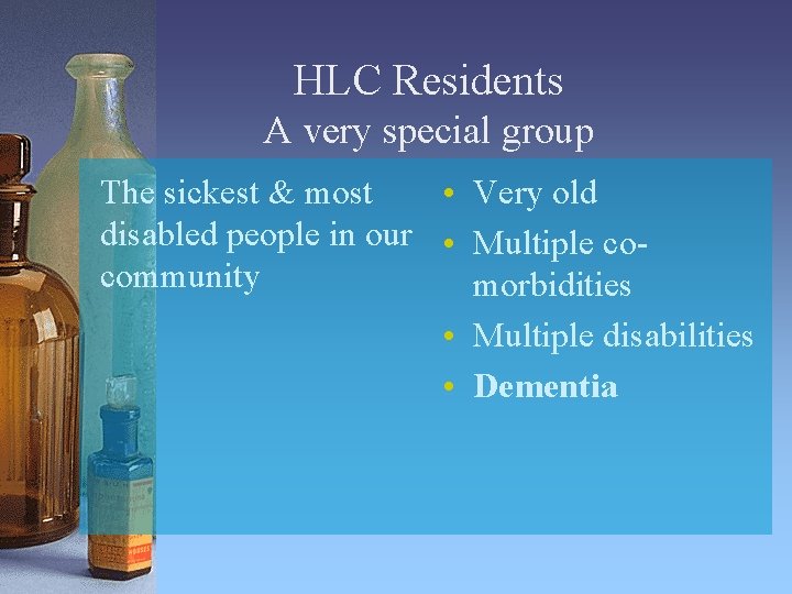 HLC Residents A very special group The sickest & most • Very old disabled