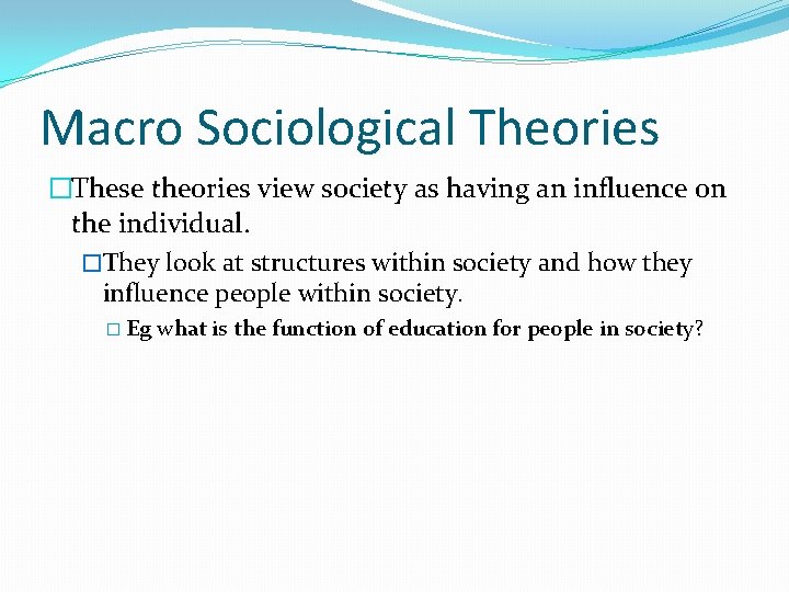Macro Sociological Theories �These theories view society as having an influence on the individual.