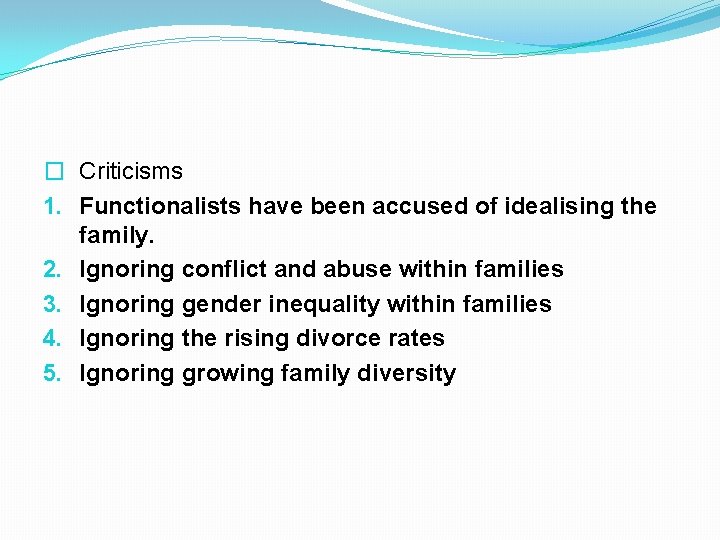 � Criticisms 1. Functionalists have been accused of idealising the family. 2. Ignoring conflict