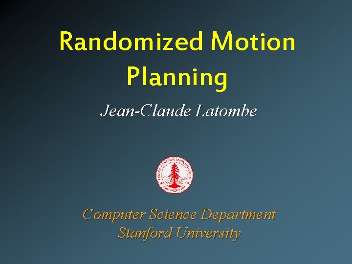 Randomized Motion Planning Jean-Claude Latombe Computer Science Department Stanford University 