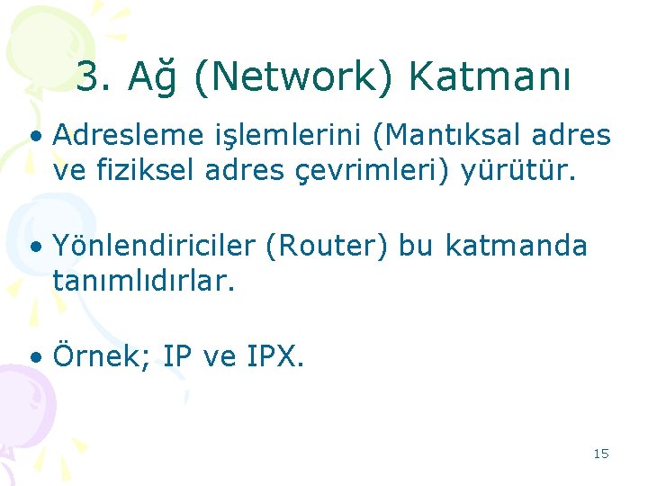 3. Ağ (Network) Katmanı • Adresleme işlemlerini (Mantıksal adres ve fiziksel adres çevrimleri) yürütür.