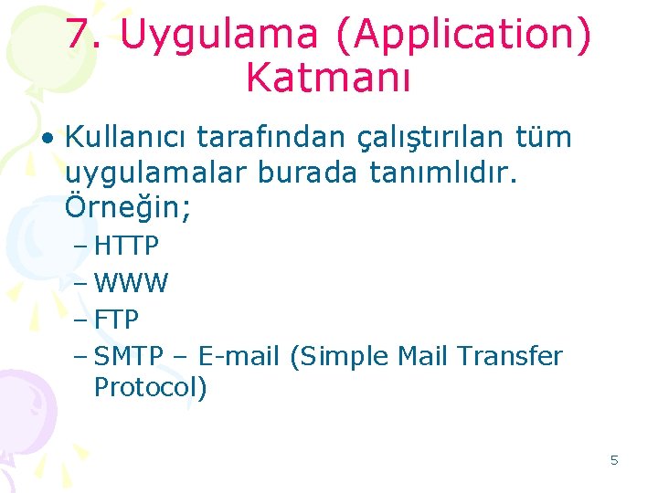 7. Uygulama (Application) Katmanı • Kullanıcı tarafından çalıştırılan tüm uygulamalar burada tanımlıdır. Örneğin; –