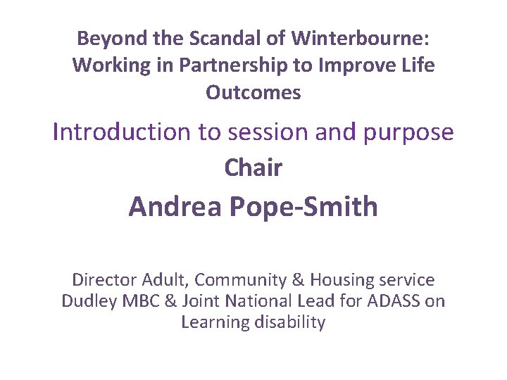 Beyond the Scandal of Winterbourne: Working in Partnership to Improve Life Outcomes Introduction to