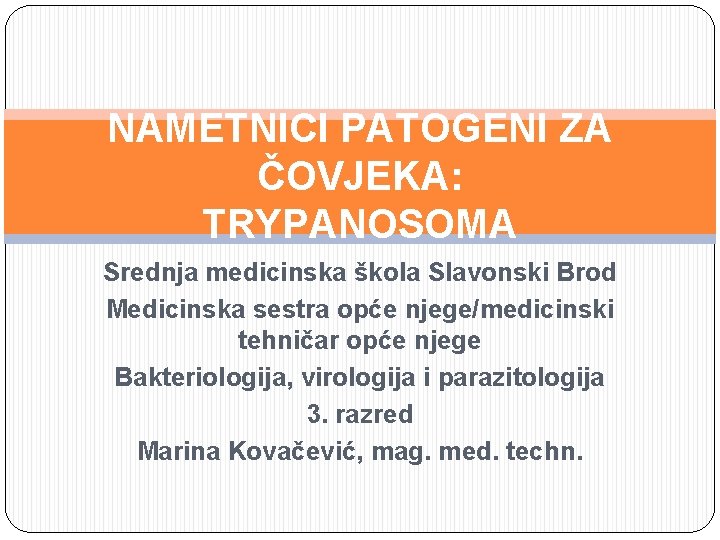 NAMETNICI PATOGENI ZA ČOVJEKA: TRYPANOSOMA Srednja medicinska škola Slavonski Brod Medicinska sestra opće njege/medicinski