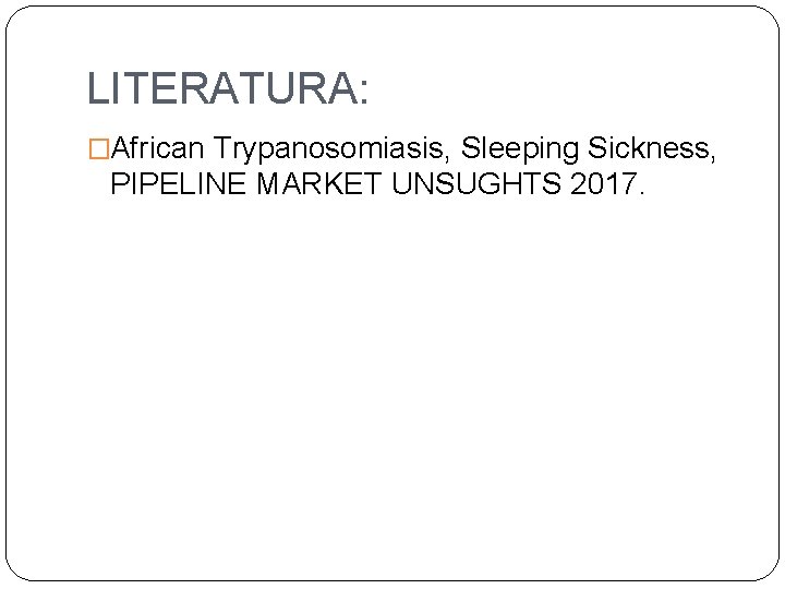LITERATURA: �African Trypanosomiasis, Sleeping Sickness, PIPELINE MARKET UNSUGHTS 2017. 