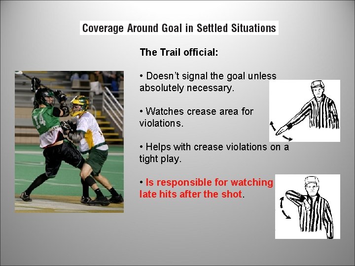 The Trail official: • Doesn’t signal the goal unless absolutely necessary. • Watches crease