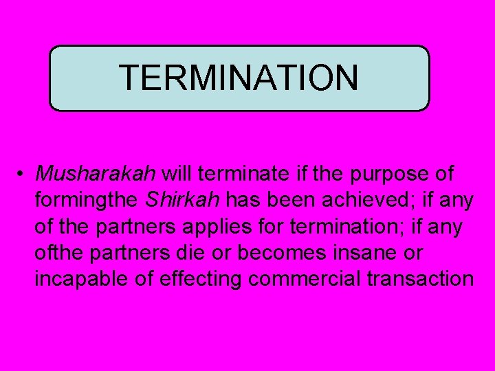 TERMINATION • Musharakah will terminate if the purpose of formingthe Shirkah has been achieved;