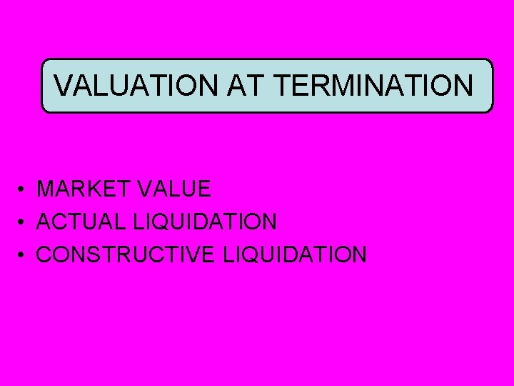 VALUATION AT TERMINATION • MARKET VALUE • ACTUAL LIQUIDATION • CONSTRUCTIVE LIQUIDATION 