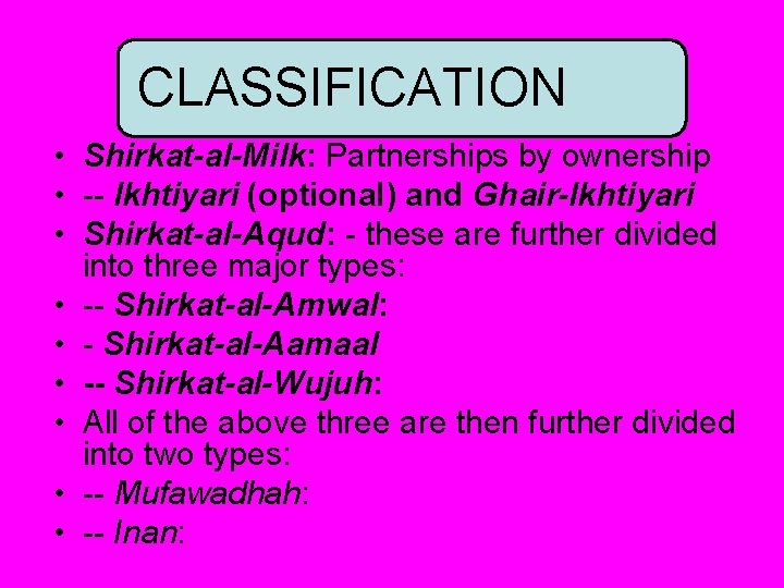 CLASSIFICATION • Shirkat-al-Milk: Partnerships by ownership • -- Ikhtiyari (optional) and Ghair-Ikhtiyari • Shirkat-al-Aqud: