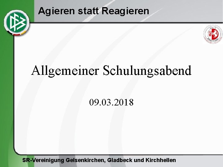 Agieren statt Reagieren Allgemeiner Schulungsabend 09. 03. 2018 SR-Vereinigung Gelsenkirchen, Gladbeck und Kirchhellen 