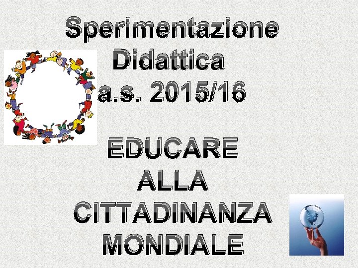 Sperimentazione Didattica a. s. 2015/16 EDUCARE ALLA CITTADINANZA MONDIALE 