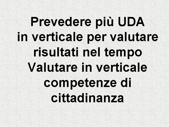 Prevedere più UDA in verticale per valutare risultati nel tempo Valutare in verticale competenze