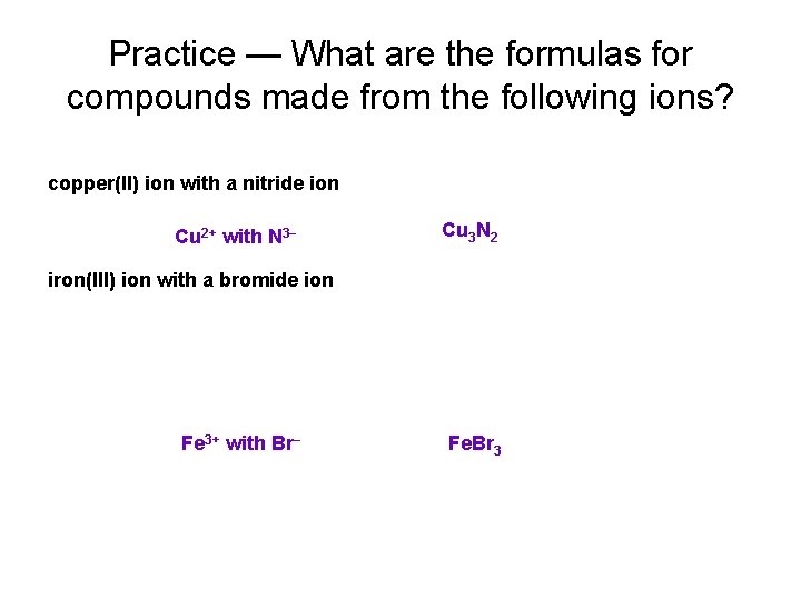 Practice — What are the formulas for compounds made from the following ions? copper(II)
