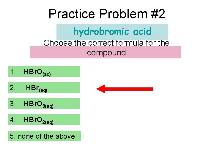 Practice Problem #2 hydrobromic acid Choose the correct formula for the compound 1. HBr.