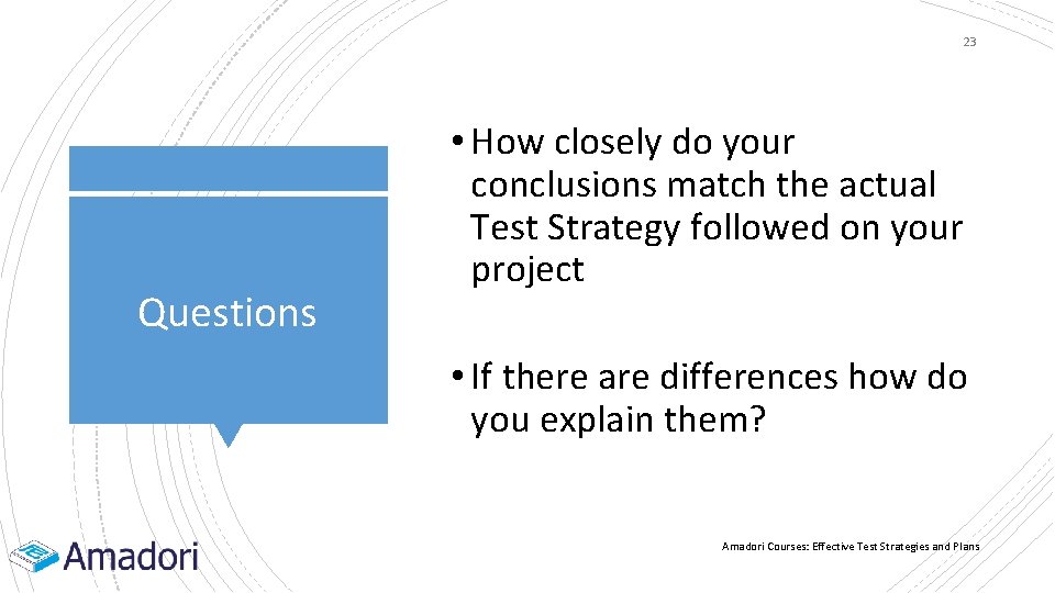 23 Questions • How closely do your conclusions match the actual Test Strategy followed