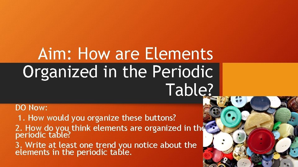 Aim: How are Elements Organized in the Periodic Table? DO Now: 1. How would