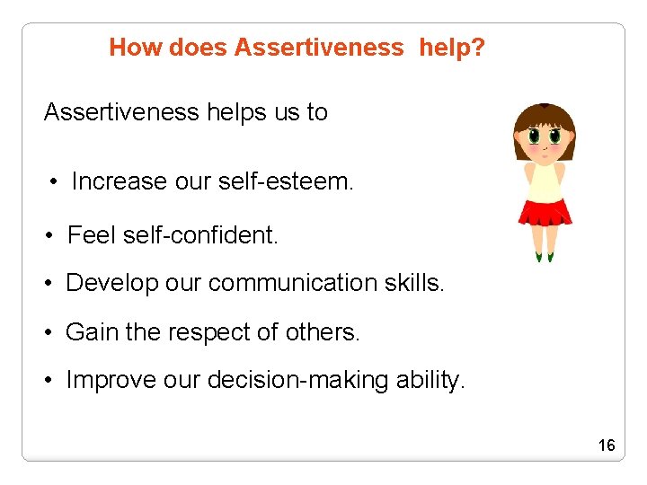 How does Assertiveness help? Assertiveness helps us to • Increase our self-esteem. • Feel