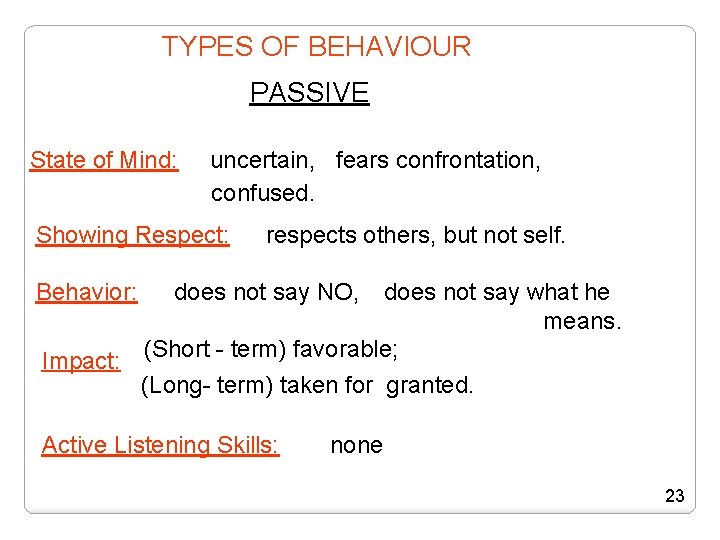 TYPES OF BEHAVIOUR PASSIVE State of Mind: uncertain, fears confrontation, confused. Showing Respect: Behavior: