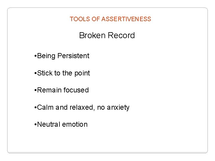 TOOLS OF ASSERTIVENESS Broken Record • Being Persistent • Stick to the point •