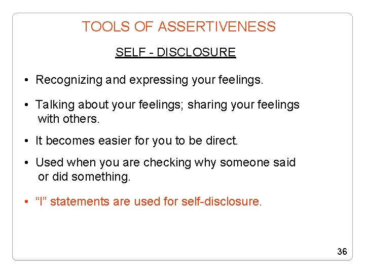 TOOLS OF ASSERTIVENESS SELF - DISCLOSURE • Recognizing and expressing your feelings. • Talking