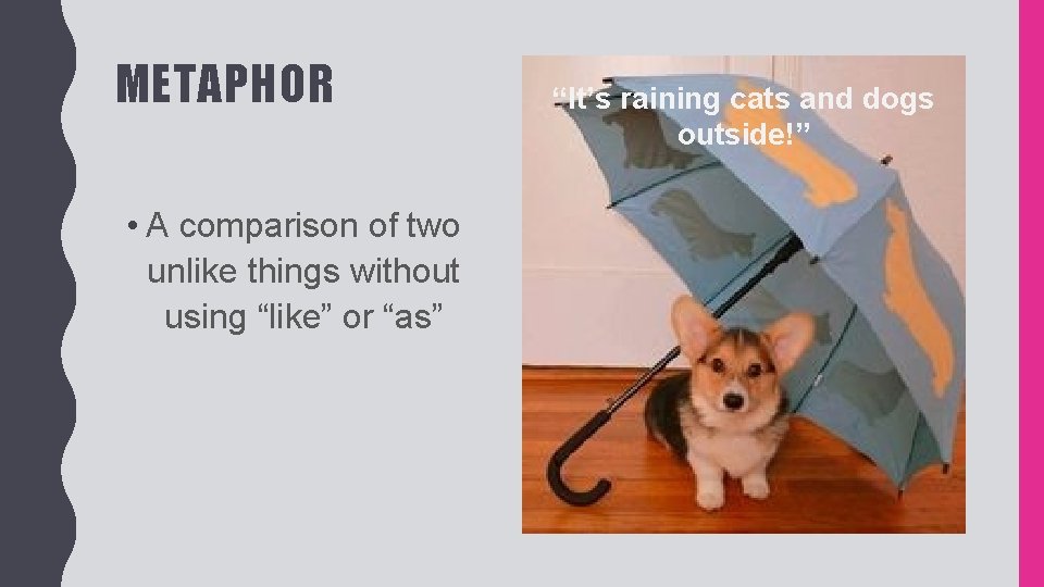 METAPHOR • A comparison of two unlike things without using “like” or “as” “It’s