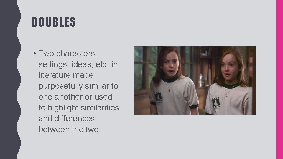 DOUBLES • Two characters, settings, ideas, etc. in literature made purposefully similar to one