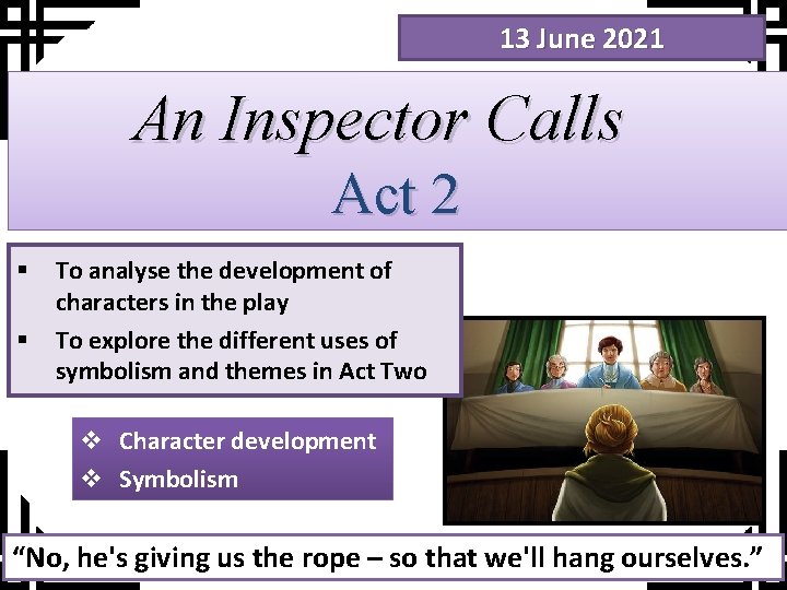 13 June 2021 An Inspector Calls Act 2 § § To analyse the development