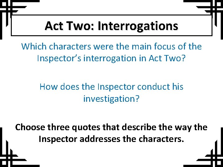 Act Two: Interrogations Which characters were the main focus of the Inspector’s interrogation in