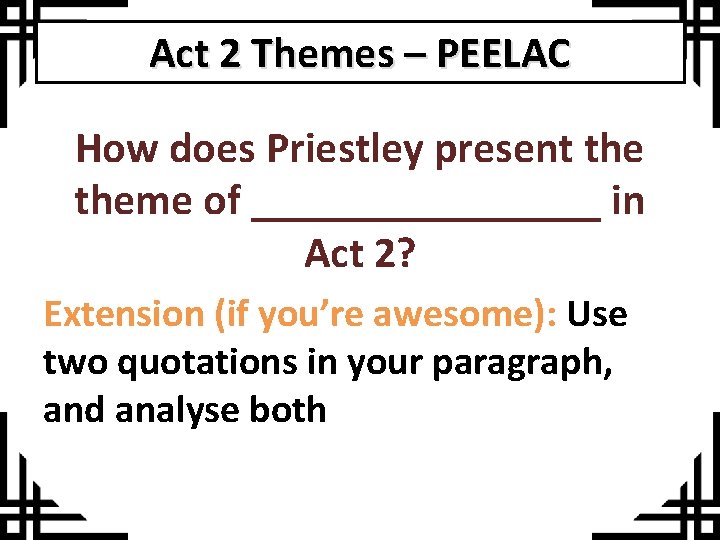 Act 2 Themes – PEELAC How does Priestley present theme of ________ in Act