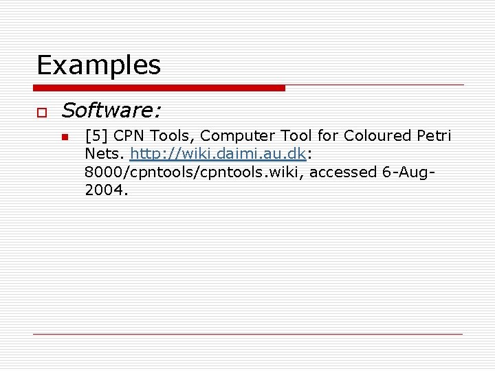 Examples o Software: n [5] CPN Tools, Computer Tool for Coloured Petri Nets. http: