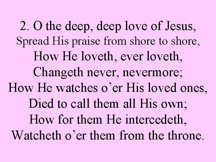 2. O the deep, deep love of Jesus, Spread His praise from shore to