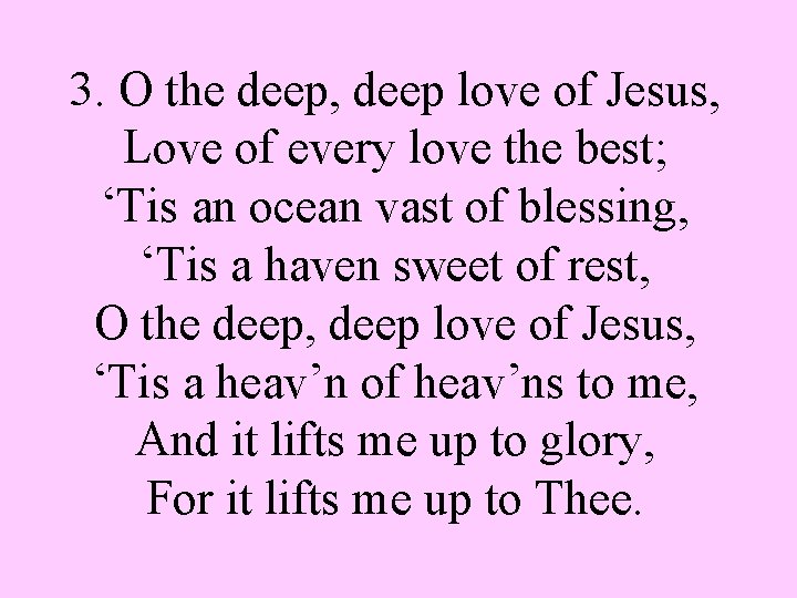 3. O the deep, deep love of Jesus, Love of every love the best;