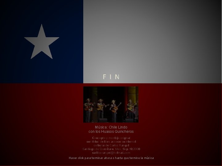 F I N Música: Chile Lindo con los Huasos Quincheros Concepto y montaje original