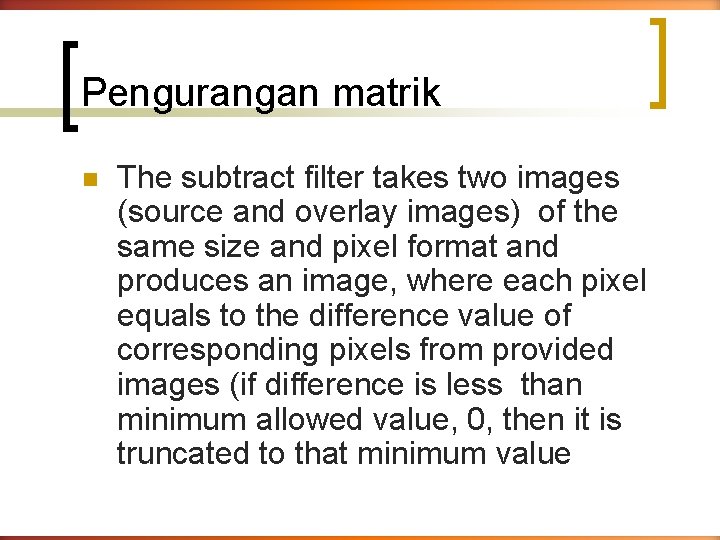 Pengurangan matrik n The subtract filter takes two images (source and overlay images) of