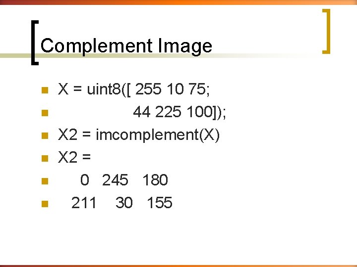 Complement Image n n n X = uint 8([ 255 10 75; 44 225