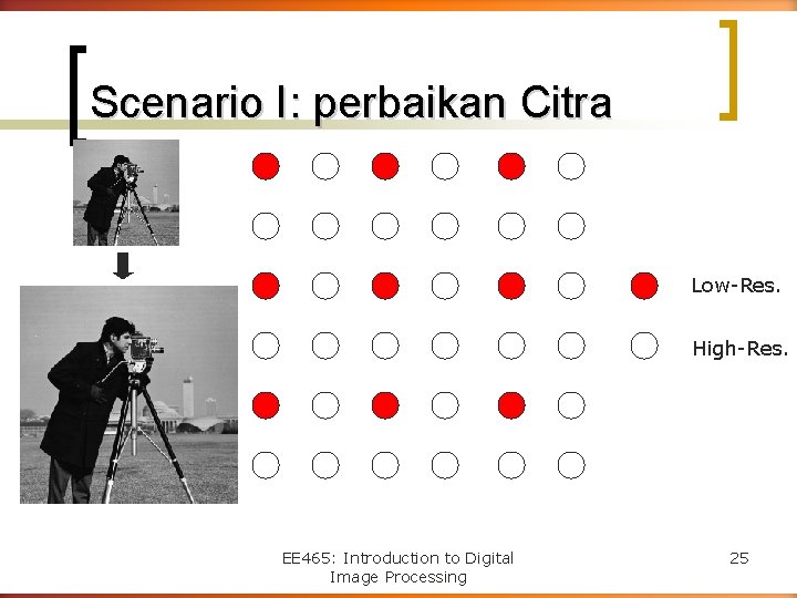 Scenario I: perbaikan Citra Low-Res. High-Res. EE 465: Introduction to Digital Image Processing 25