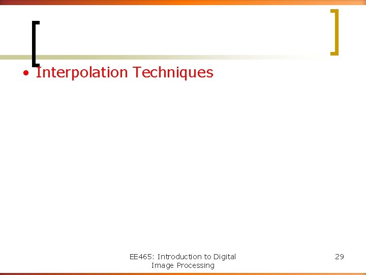  • Interpolation Techniques EE 465: Introduction to Digital Image Processing 29 