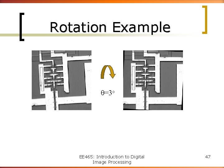 Rotation Example θ=3 o EE 465: Introduction to Digital Image Processing 47 