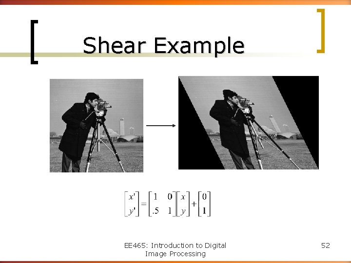 Shear Example EE 465: Introduction to Digital Image Processing 52 