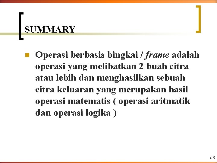 SUMMARY n Operasi berbasis bingkai / frame adalah operasi yang melibatkan 2 buah citra