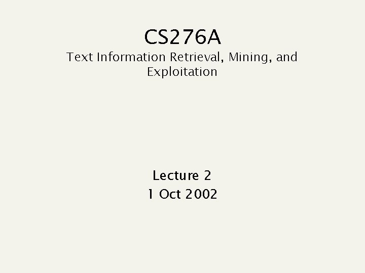 CS 276 A Text Information Retrieval, Mining, and Exploitation Lecture 2 1 Oct 2002